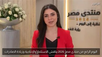 اليوم الرابع من منتدى مصر 2026 يناقش الاستثمار والإنتاجية وزيادة الصادرات