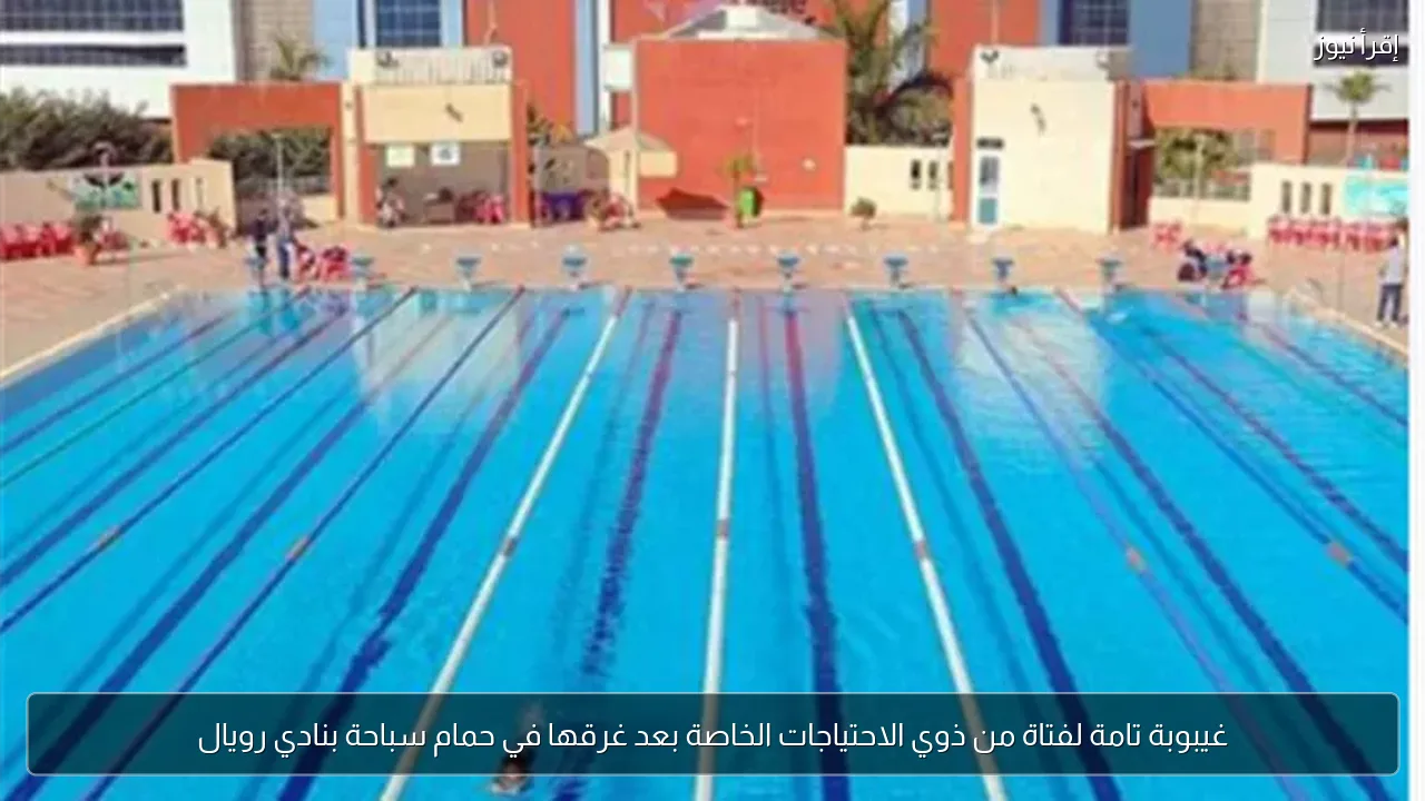 غيبوبة تامة لفتاة من ذوي الاحتياجات الخاصة بعد غرقها في حمام سباحة بنادي رويال