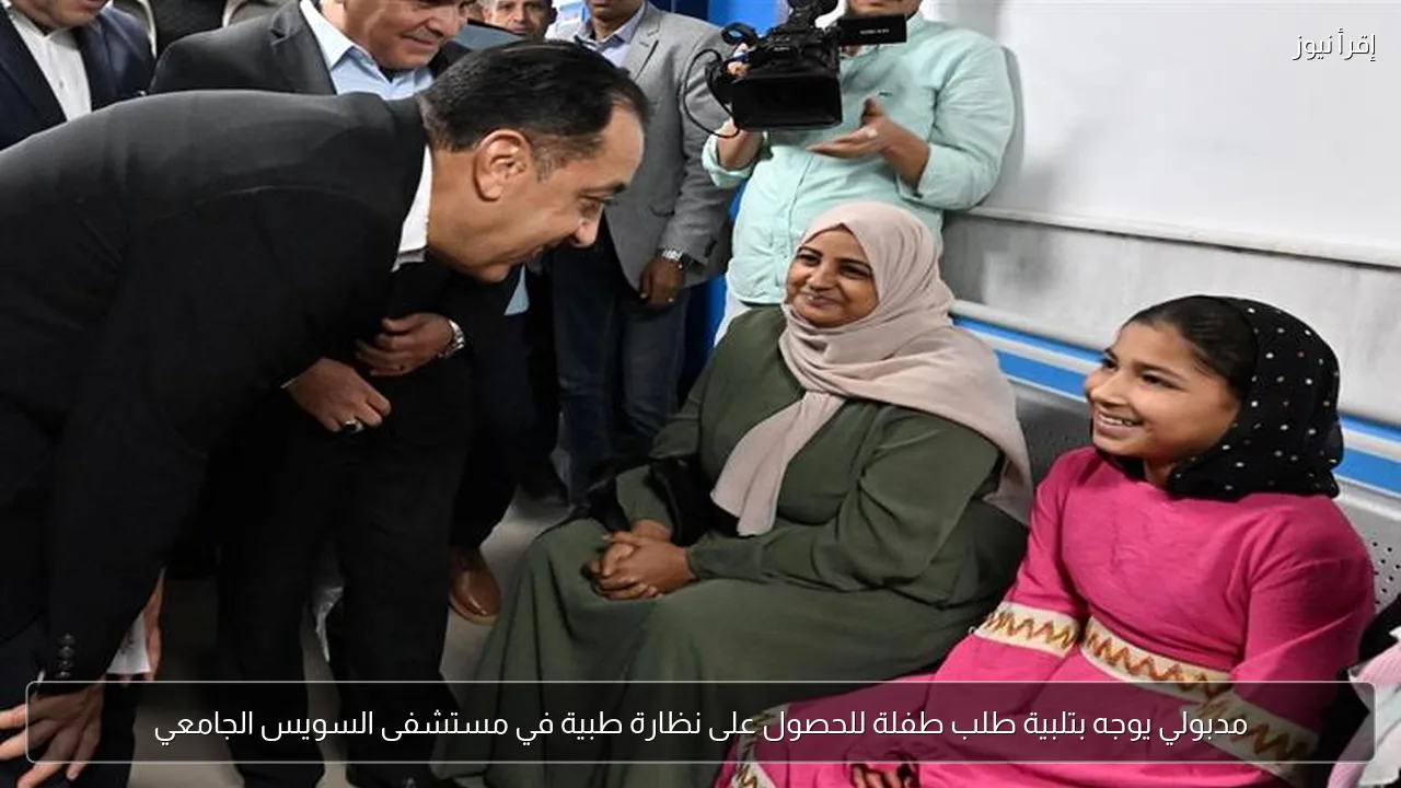 مدبولي يوجه بتلبية طلب طفلة للحصول على نظارة طبية في مستشفى السويس الجامعي