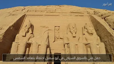 حفل فني بالسوق السياحي في أبو سمبل احتفالًا بتعامد الشمس