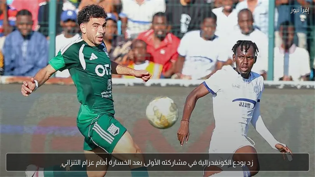زد يودع الكونفدرالية في مشاركته الأولى بعد الخسارة أمام عزام التنزاني