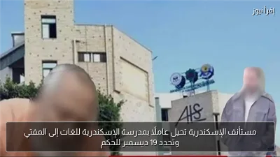 مستأنف الإسكندرية تحيل عاملًا بمدرسة الإسكندرية للغات إلى المفتي وتحدد 19 ديسمبر للحكم