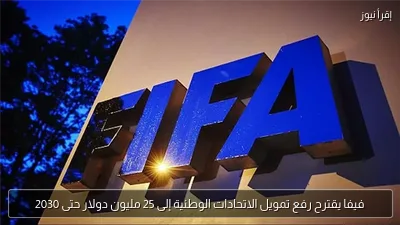 فيفا يقترح رفع تمويل الاتحادات الوطنية إلى 25 مليون دولار حتى 2030
