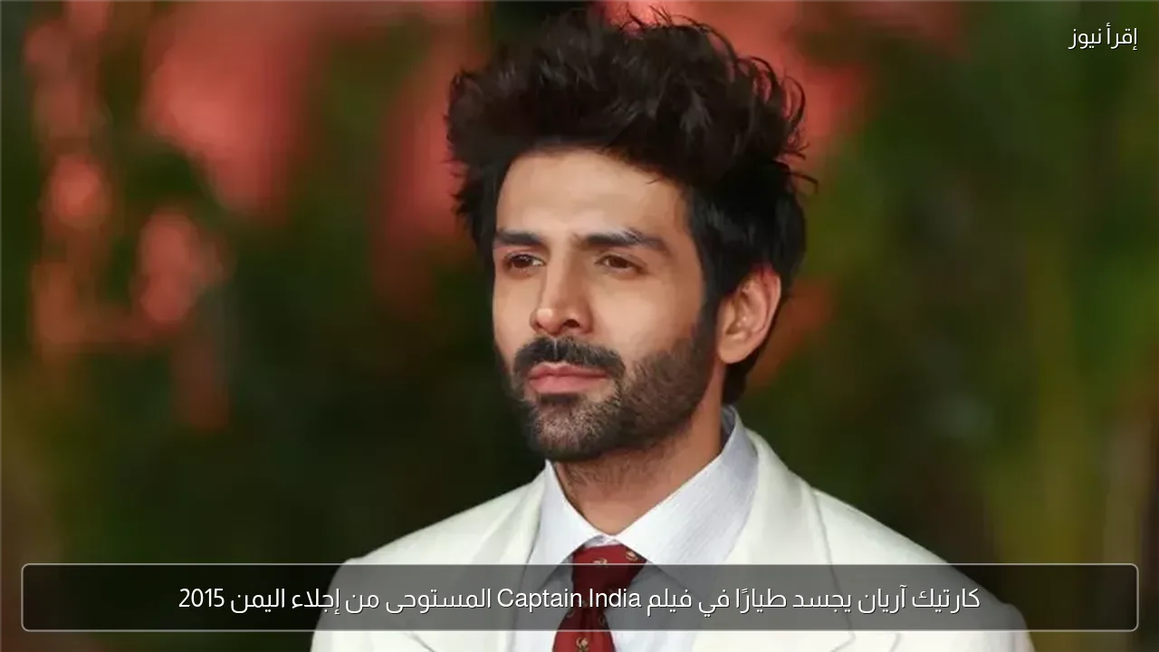 كارتيك آريان يجسد طيارًا في فيلم Captain India المستوحى من إجلاء اليمن 2015