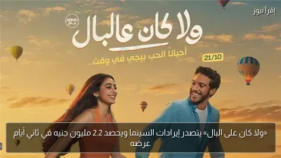 «ولا كان على البال» يتصدر إيرادات السينما ويحصد 2.2 مليون جنيه في ثاني أيام عرضه