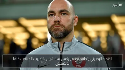 الاتحاد البحريني يتعاقد مع فيليكس سانشيس لتدريب المنتخب خلفًا لتالاييتش