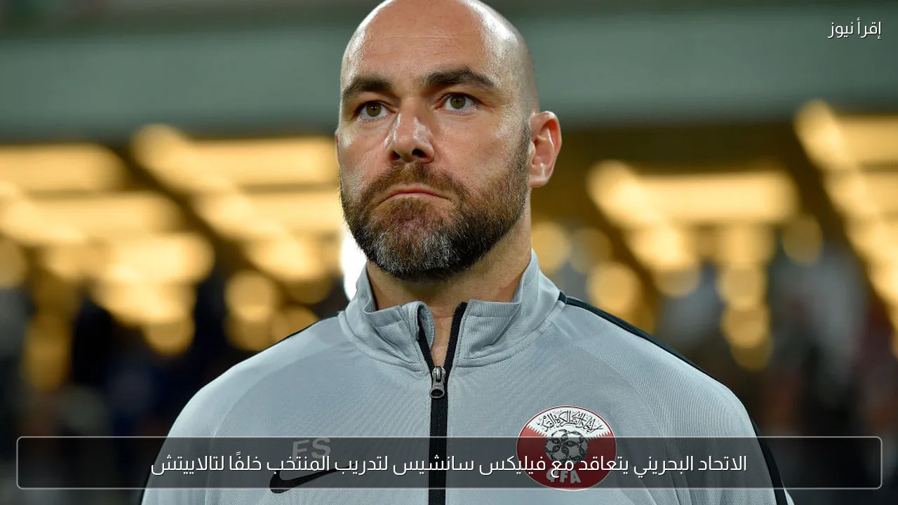 الاتحاد البحريني يتعاقد مع فيليكس سانشيس لتدريب المنتخب خلفًا لتالاييتش