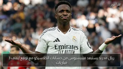 ريال مدريد يستبعد فينيسيوس من حسابات الكلاسيكو مع توقع إيقاف 3 مباريات