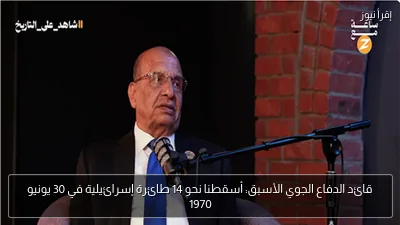 قائد الدفاع الجوي الأسبق: أسقطنا نحو 14 طائرة إسرائيلية في 30 يونيو 1970