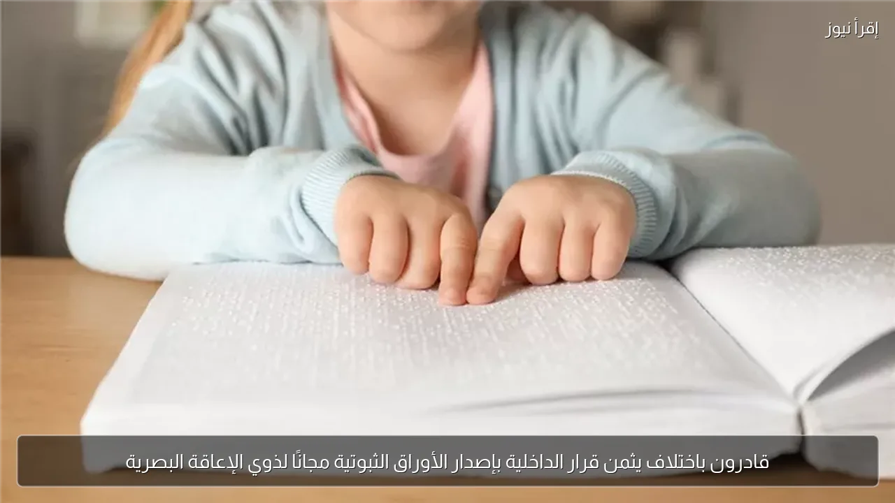 قادرون باختلاف يثمن قرار الداخلية بإصدار الأوراق الثبوتية مجانًا لذوي الإعاقة البصرية