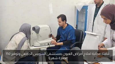 قافلة مجانية لعلاج أمراض العيون بمستشفى السويس الجامعي وتوفير 150 نظارة شهريًا
