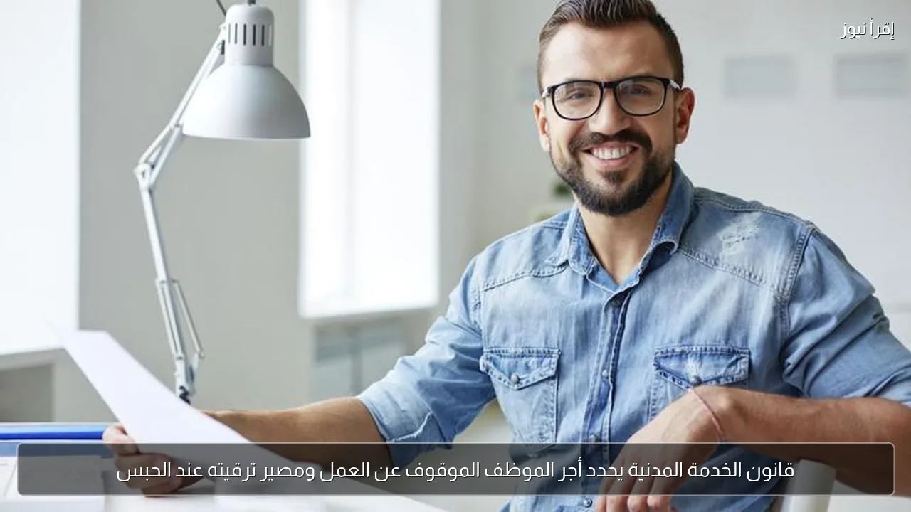 قانون الخدمة المدنية يحدد أجر الموظف الموقوف عن العمل ومصير ترقيته عند الحبس