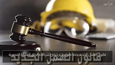 قانون العمل الجديد يحدد ضوابط ترخيص شركات إلحاق العمالة المصرية بالخارج