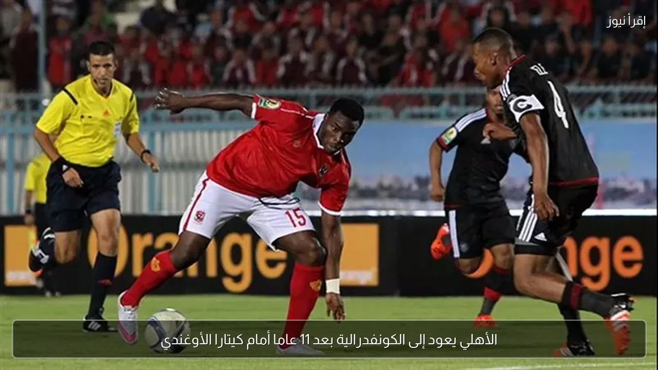 الأهلي يعود إلى الكونفدرالية بعد 11 عاما أمام كيتارا الأوغندي