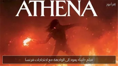 فيلم «أثينا» يعود إلى الواجهة مع احتجاجات فرنسا