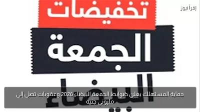 حماية المستهلك يعلن ضوابط الجمعة البيضاء 2026 وعقوبات تصل إلى مليوني جنيه