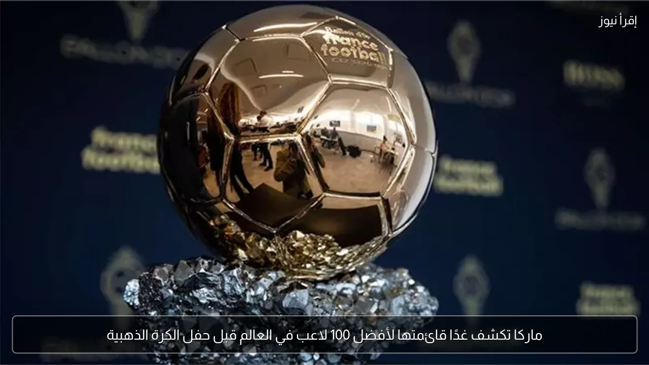 ماركا تكشف غدًا قائمتها لأفضل 100 لاعب في العالم قبل حفل الكرة الذهبية