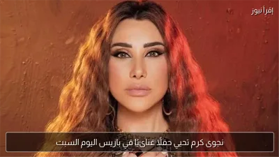 نجوى كرم تحيي حفلًا غنائيًا في باريس اليوم السبت