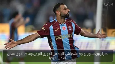 طرابزون سبور يواجه بشكتاش الليلة في الدوري التركي وسط تفوق نسبي للأخير تاريخيًا