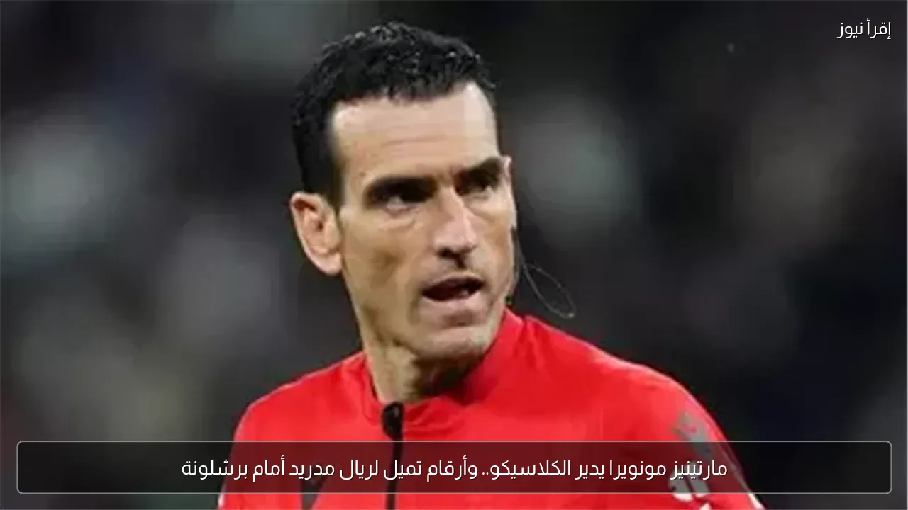 مارتينيز مونويرا يدير الكلاسيكو.. وأرقام تميل لريال مدريد أمام برشلونة