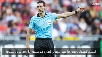 الاتحاد الإسباني يعيّن مارتينيز مونويرا لإدارة كلاسيكو ريال مدريد وبرشلونة