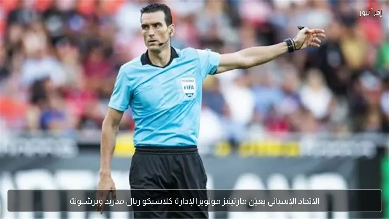 الاتحاد الإسباني يعيّن مارتينيز مونويرا لإدارة كلاسيكو ريال مدريد وبرشلونة
