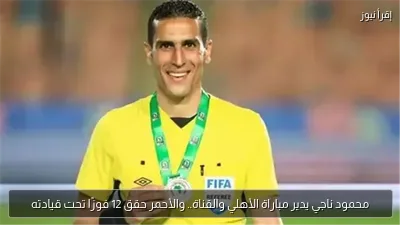 محمود ناجي يدير مباراة الأهلي والقناة.. والأحمر حقق 12 فوزًا تحت قيادته