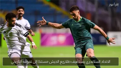الاتحاد السكندري يستضيف طلائع الجيش مستندًا إلى تفوقه التاريخي