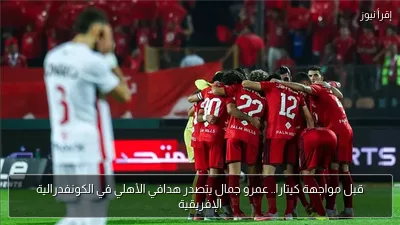قبل مواجهة كيتارا.. عمرو جمال يتصدر هدافي الأهلي في الكونفدرالية الإفريقية