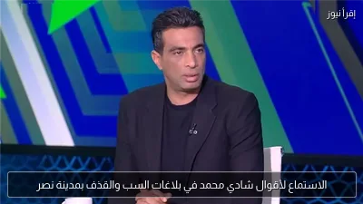 الاستماع لأقوال شادي محمد في بلاغات السب والقذف بمدينة نصر