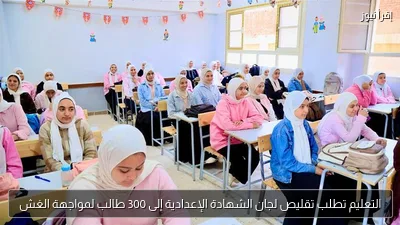 التعليم تطلب تقليص لجان الشهادة الإعدادية إلى 300 طالب لمواجهة الغش