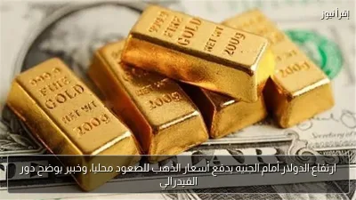 ارتفاع الدولار أمام الجنيه يدفع أسعار الذهب للصعود محليا، وخبير يوضح دور الفيدرالي