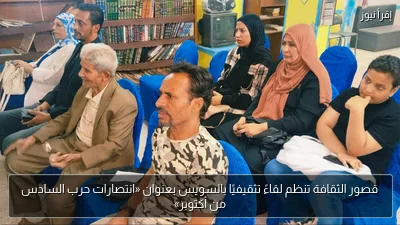 قصور الثقافة تنظم لقاءً تثقيفيًا بالسويس بعنوان «انتصارات حرب السادس من أكتوبر»