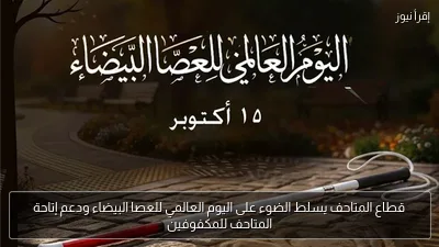 قطاع المتاحف يسلط الضوء على اليوم العالمي للعصا البيضاء ودعم إتاحة المتاحف للمكفوفين