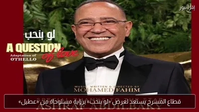 قطاع المسرح يستعد لعرض «لو بنحب» برؤية مستوحاة من «عطيل»