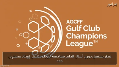 قطر يستهل دوري أبطال الخليج بمواجهة الزوراء غدًا على استاد سحيم بن حمد