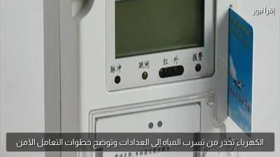 الكهرباء تحذر من تسرب المياه إلى العدادات وتوضح خطوات التعامل الآمن
