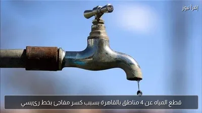 قطع المياه عن 4 مناطق بالقاهرة بسبب كسر مفاجئ بخط رئيسي
