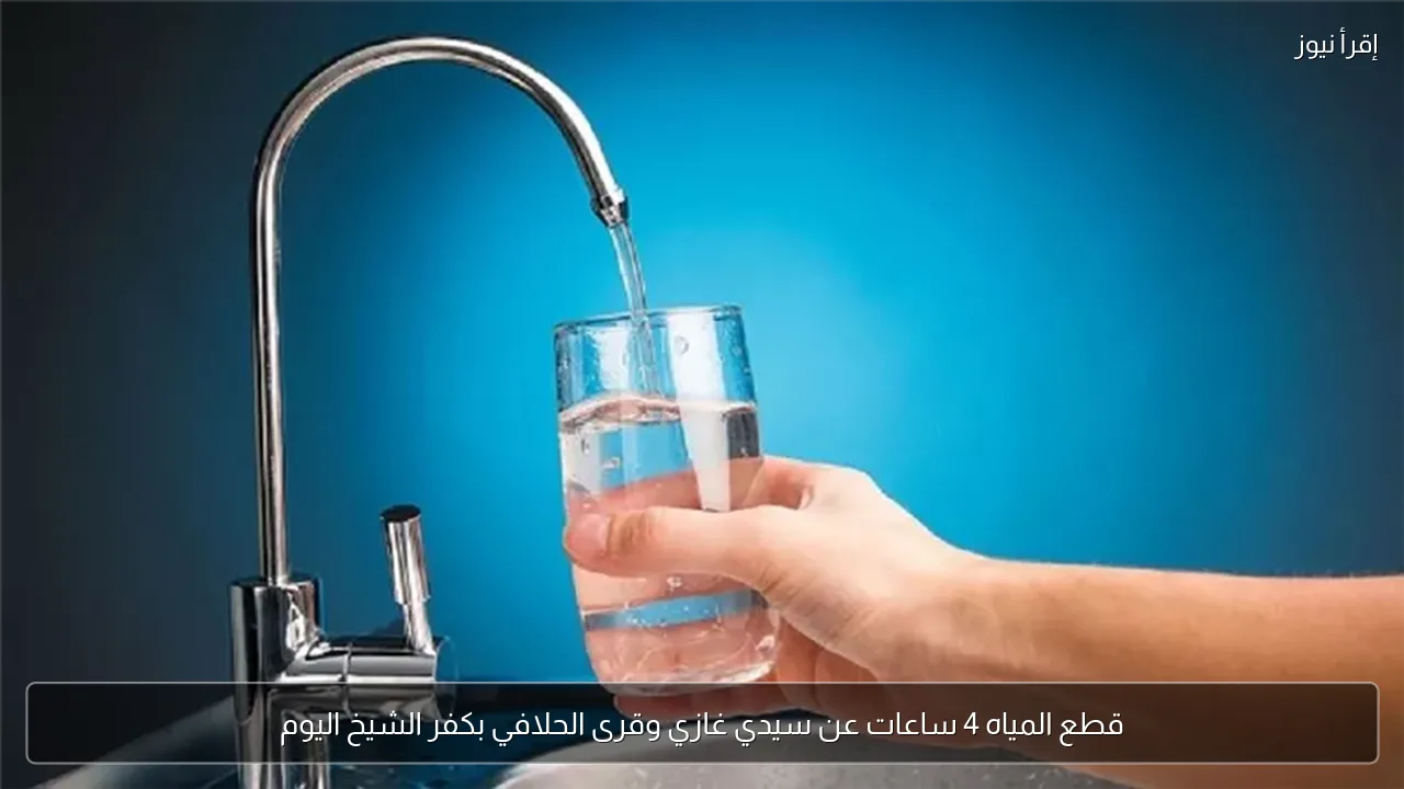 قطع المياه 4 ساعات عن سيدي غازي وقرى الحلافي بكفر الشيخ اليوم