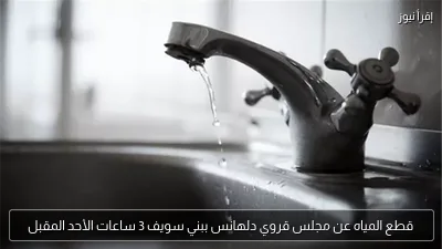 قطع المياه عن مجلس قروي دلهانس ببني سويف 3 ساعات الأحد المقبل