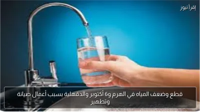 قطع وضعف المياه في الهرم و6 أكتوبر والدقهلية بسبب أعمال صيانة وتطهير