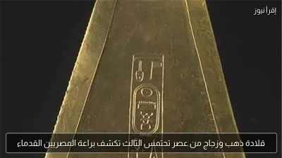 قلادة ذهب وزجاج من عصر تحتمس الثالث تكشف براعة المصريين القدماء