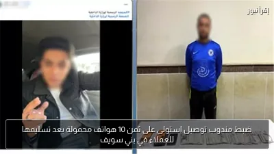 ضبط مندوب توصيل استولى على ثمن 10 هواتف محمولة بعد تسليمها للعملاء في بني سويف