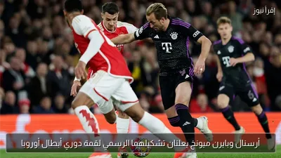 أرسنال وبايرن ميونخ يعلنان تشكيلهما الرسمي لقمة دوري أبطال أوروبا