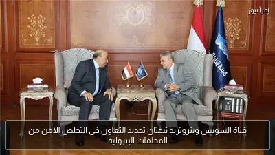 قناة السويس وبتروتريد تبحثان تجديد التعاون في التخلص الآمن من المخلفات البترولية