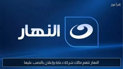 النهار تتهم مالك شركة دعاية وإعلان بالنصب عليها