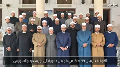 الأوقاف ترسل 49 إمامًا في قوافل دعوية إلى بورسعيد والسويس