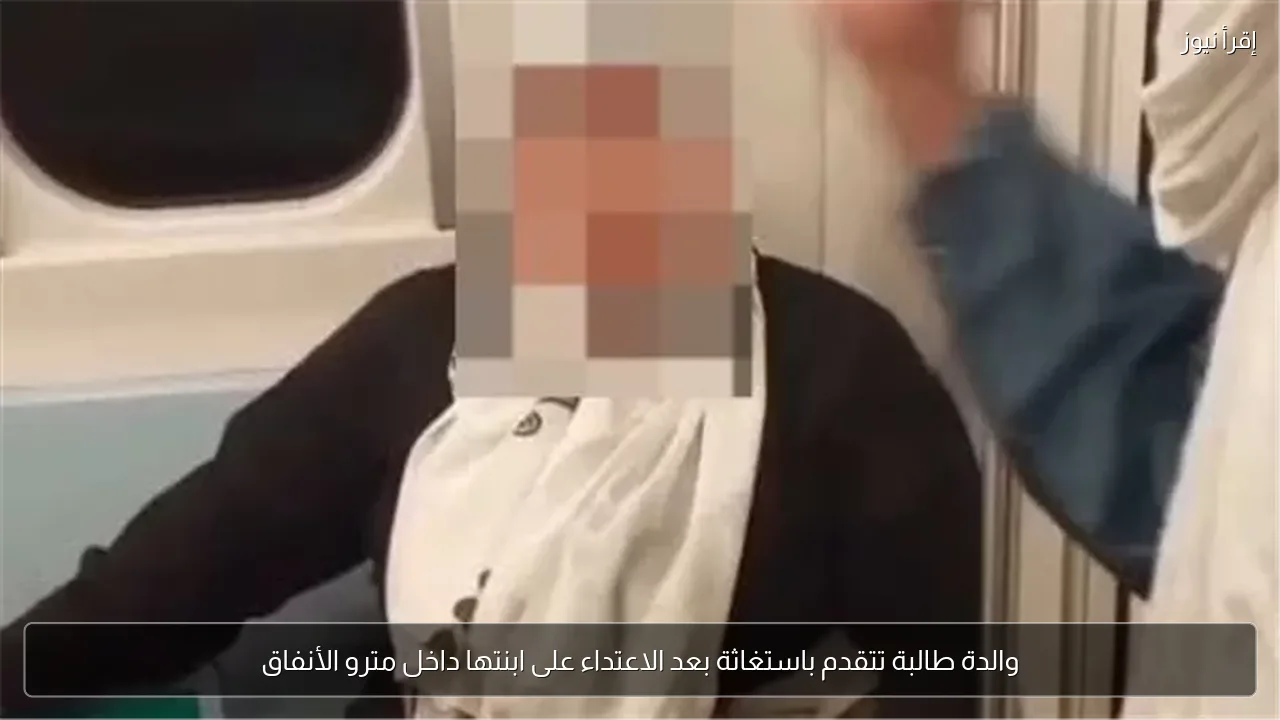 والدة طالبة تتقدم باستغاثة بعد الاعتداء على ابنتها داخل مترو الأنفاق