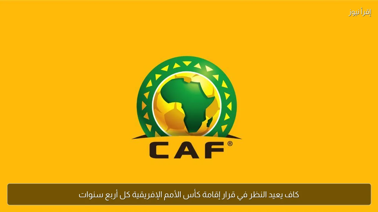 كاف يعيد النظر في قرار إقامة كأس الأمم الإفريقية كل أربع سنوات