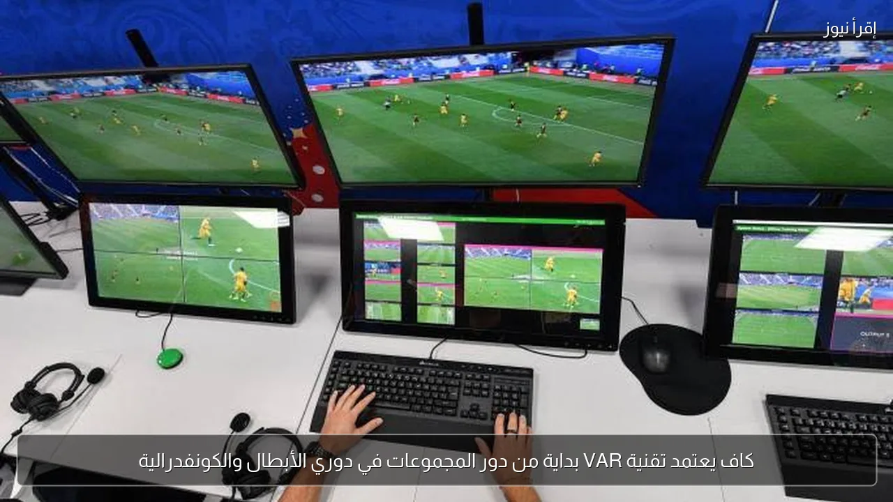 كاف يعتمد تقنية VAR بداية من دور المجموعات في دوري الأبطال والكونفدرالية